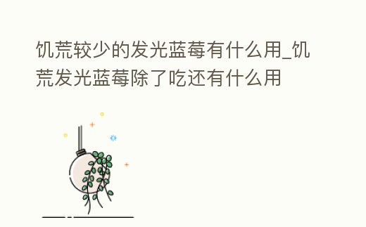 饑荒較少的發(fā)光藍(lán)莓有什么用_饑荒發(fā)光藍(lán)莓除了吃還有什么用