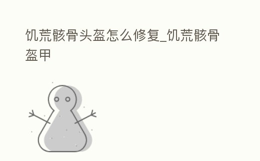 饑荒骸骨頭盔怎么修復_饑荒骸骨盔甲