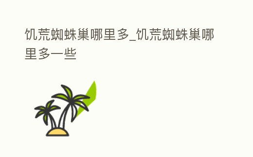 饑荒蜘蛛巢哪里多_饑荒蜘蛛巢哪里多一些