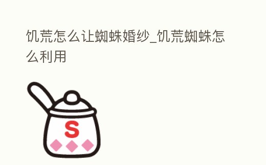 饑荒怎么讓蜘蛛婚紗_饑荒蜘蛛怎么利用