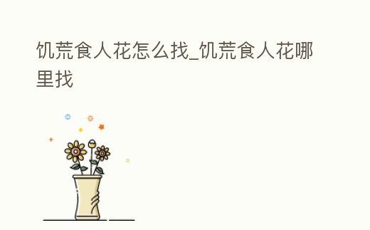 饑荒食人花怎么找_饑荒食人花哪里找