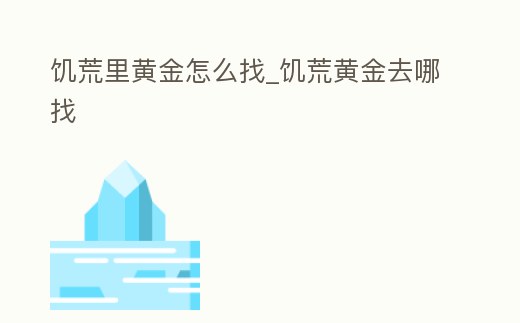 饑荒里黃金怎么找_饑荒黃金去哪找
