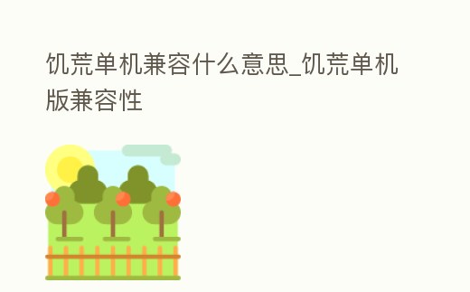 饑荒單機兼容什么意思_饑荒單機版兼容性