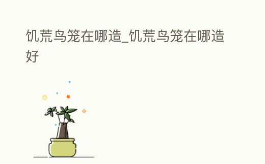 饑荒鳥籠在哪造_饑荒鳥籠在哪造好