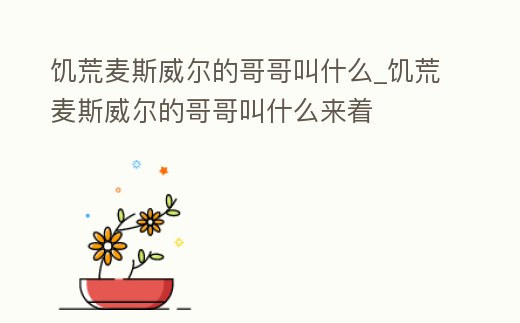饑荒麥斯威爾的哥哥叫什么_饑荒麥斯威爾的哥哥叫什么來著