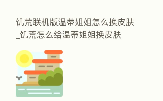 饑荒聯機版溫蒂姐姐怎么換皮膚_饑荒怎么給溫蒂姐姐換皮膚