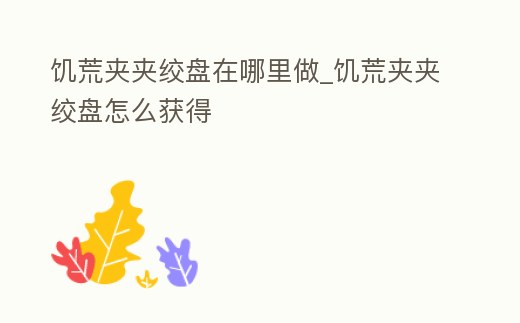 饑荒夾夾絞盤在哪里做_饑荒夾夾絞盤怎么獲得