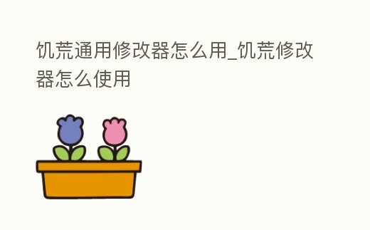 饑荒通用修改器怎么用_饑荒修改器怎么使用