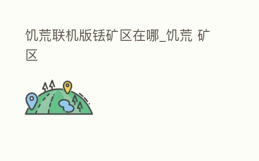 饑荒聯機版銩礦區在哪_饑荒 礦區