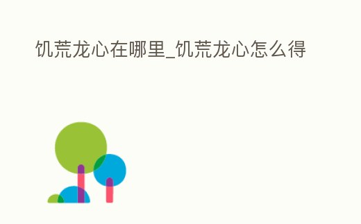 饑荒龍心在哪里_饑荒龍心怎么得
