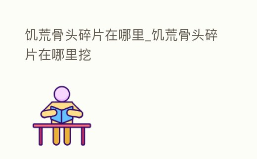 饑荒骨頭碎片在哪里_饑荒骨頭碎片在哪里挖