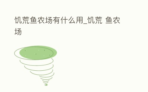 饑荒魚農(nóng)場有什么用_饑荒 魚農(nóng)場