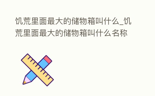 饑荒里面最大的儲物箱叫什么_饑荒里面最大的儲物箱叫什么名稱