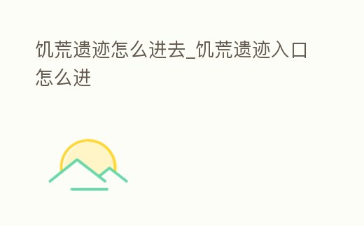 饑荒遺跡怎么進去_饑荒遺跡入口怎么進