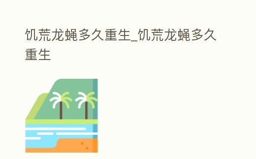 饑荒龍蠅多久重生_饑荒龍蠅多久重生