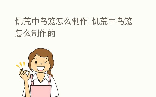 饑荒中鳥籠怎么制作_饑荒中鳥籠怎么制作的