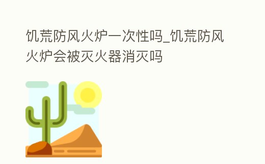 饑荒防風火爐一次性嗎_饑荒防風火爐會被滅火器消滅嗎