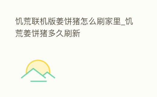 饑荒聯(lián)機版姜餅豬怎么刷家里_饑荒姜餅豬多久刷新