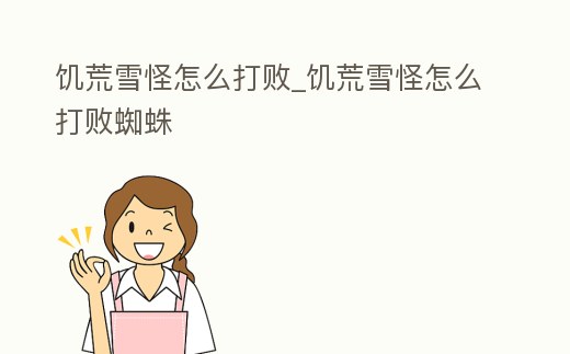 饑荒雪怪怎么打敗_饑荒雪怪怎么打敗蜘蛛