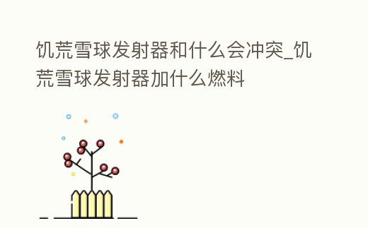 饑荒雪球發(fā)射器和什么會沖突_饑荒雪球發(fā)射器加什么燃料