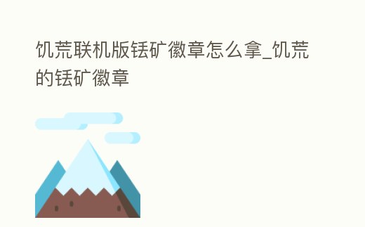 饑荒聯機版銩礦徽章怎么拿_饑荒的銩礦徽章