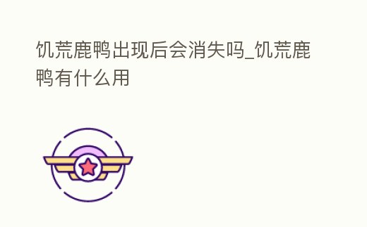 饑荒鹿鴨出現后會消失嗎_饑荒鹿鴨有什么用