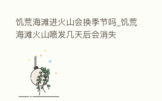 饑荒海灘進火山會換季節嗎_饑荒海灘火山噴發幾天后會消失