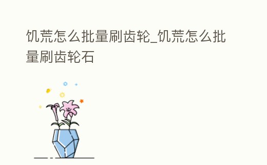 饑荒怎么批量刷齒輪_饑荒怎么批量刷齒輪石