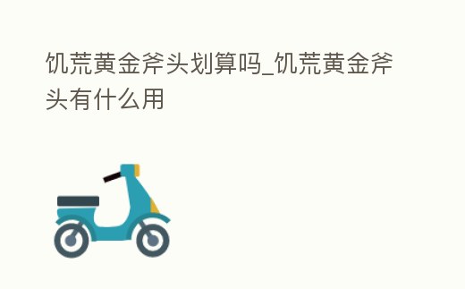 饑荒黃金斧頭劃算嗎_饑荒黃金斧頭有什么用