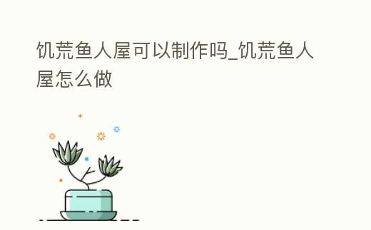 饑荒魚人屋可以制作嗎_饑荒魚人屋怎么做