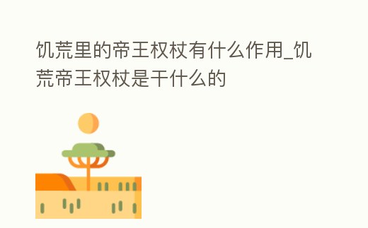 饑荒里的帝王權(quán)杖有什么作用_饑荒帝王權(quán)杖是干什么的