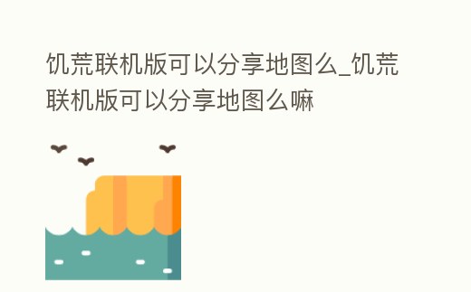 饑荒聯(lián)機(jī)版可以分享地圖么_饑荒聯(lián)機(jī)版可以分享地圖么嘛