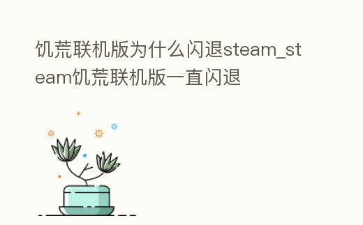 饑荒聯機版為什么閃退steam_steam饑荒聯機版一直閃退
