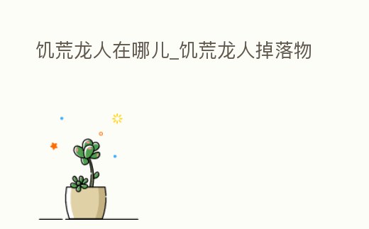 饑荒龍人在哪兒_饑荒龍人掉落物