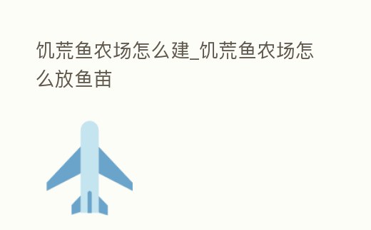 饑荒魚農(nóng)場怎么建_饑荒魚農(nóng)場怎么放魚苗