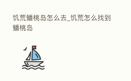 饑荒蟠桃島怎么去_饑荒怎么找到蟠桃島
