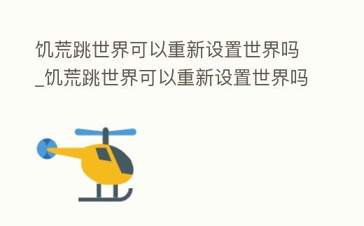 饑荒跳世界可以重新設(shè)置世界嗎_饑荒跳世界可以重新設(shè)置世界嗎手機(jī)版