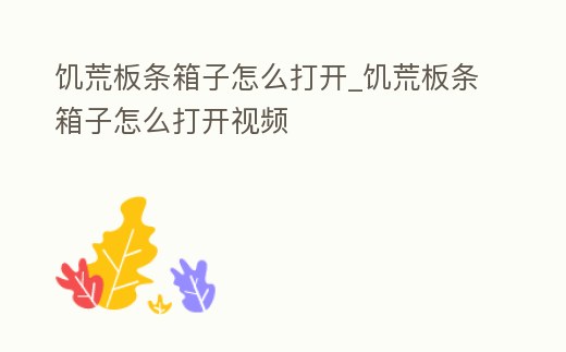 饑荒板條箱子怎么打開_饑荒板條箱子怎么打開視頻