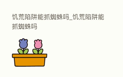 饑荒陷阱能抓蜘蛛嗎_饑荒陷阱能抓蜘蛛嗎