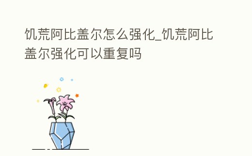 饑荒阿比蓋爾怎么強(qiáng)化_饑荒阿比蓋爾強(qiáng)化可以重復(fù)嗎