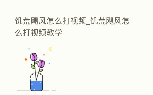 饑荒颶風怎么打視頻_饑荒颶風怎么打視頻教學