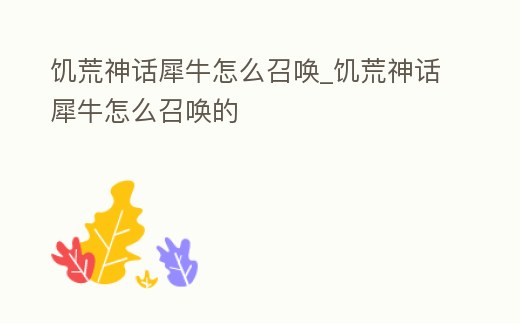 饑荒神話(huà)犀牛怎么召喚_饑荒神話(huà)犀牛怎么召喚的