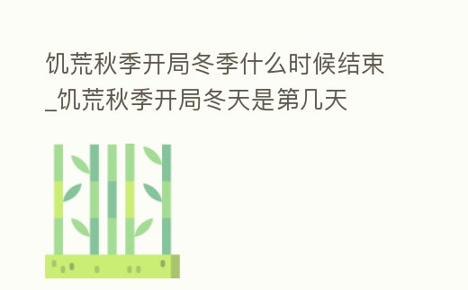 饑荒秋季開局冬季什么時候結束_饑荒秋季開局冬天是第幾天