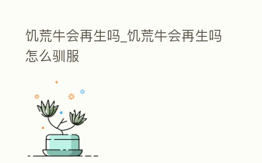 饑荒牛會再生嗎_饑荒牛會再生嗎怎么馴服