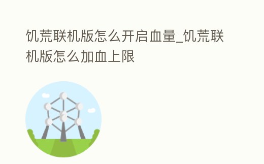 饑荒聯(lián)機版怎么開啟血量_饑荒聯(lián)機版怎么加血上限