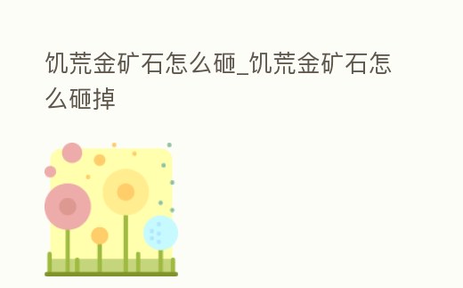 饑荒金礦石怎么砸_饑荒金礦石怎么砸掉