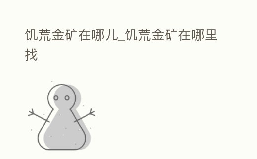 饑荒金礦在哪兒_饑荒金礦在哪里找