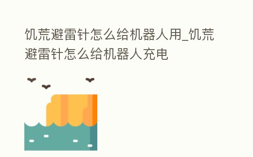 饑荒避雷針怎么給機(jī)器人用_饑荒避雷針怎么給機(jī)器人充電
