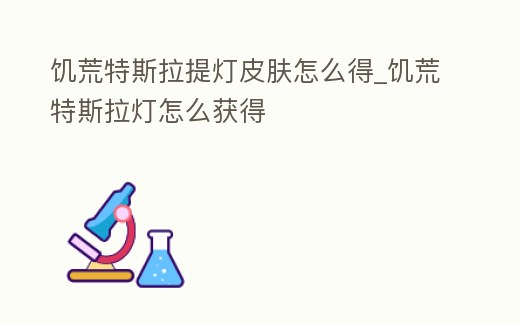 饑荒特斯拉提燈皮膚怎么得_饑荒特斯拉燈怎么獲得