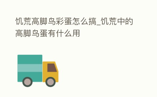 饑荒高腳鳥彩蛋怎么搞_饑荒中的高腳鳥蛋有什么用